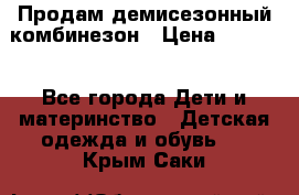 Продам демисезонный комбинезон › Цена ­ 2 000 - Все города Дети и материнство » Детская одежда и обувь   . Крым,Саки